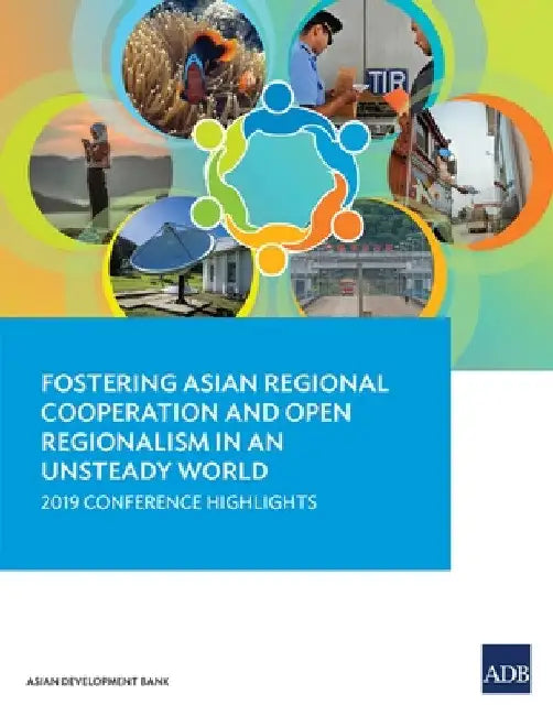Fostering Asian Regional Cooperation and Open Regionalism in an Unsteady World: 2019 Conference Highlights by Asian Development Bank