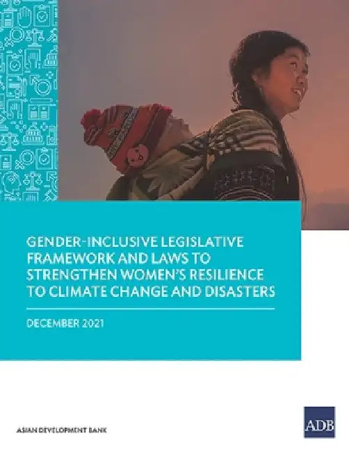 Gender-Inclusive Legislative Framework and Laws to Strengthen Women's Resilience to Climate Change and Disasters by Asian Development Bank