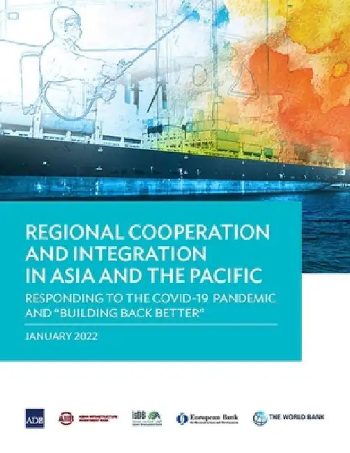 Regional Cooperation and Integration in Asia and the Pacific: Responding to the Covid-19 Pandemic and Building Back Better by Asian Development Bank