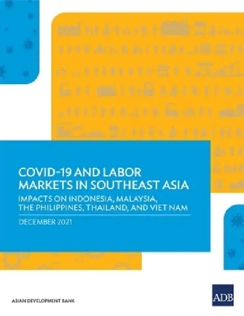Covid-19 and Labor Markets in Southeast Asia: Impacts on Indonesia, Malaysia, the Philippines, Thailand, and Viet Nam by Asian Development Bank