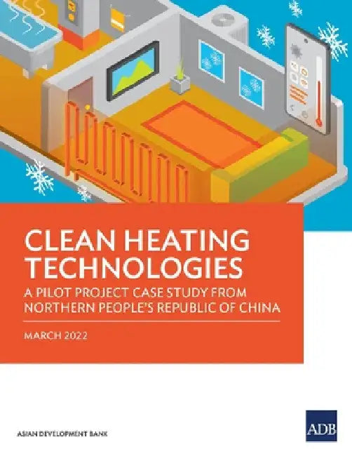 Clean Heating Technologies: A Pilot Project Case Study from Northern People's Republic of China by Asian Development Bank