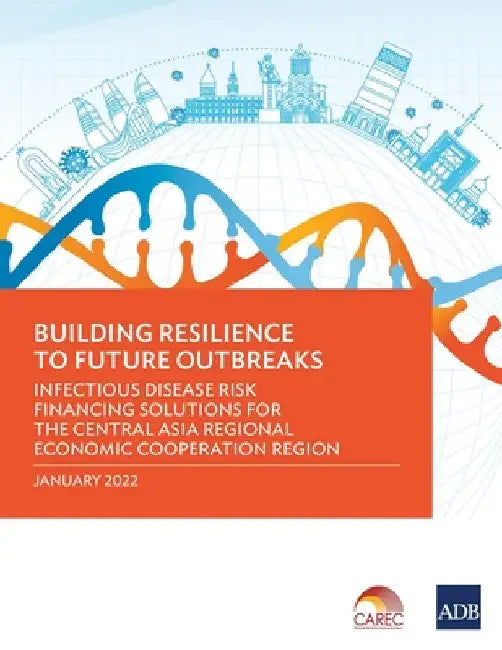 Building Resilience to Future Outbreaks: Infectious Disease Risk Financing Solutions for the Central Asia Regional Economic Cooperation Region by Asian Development Bank