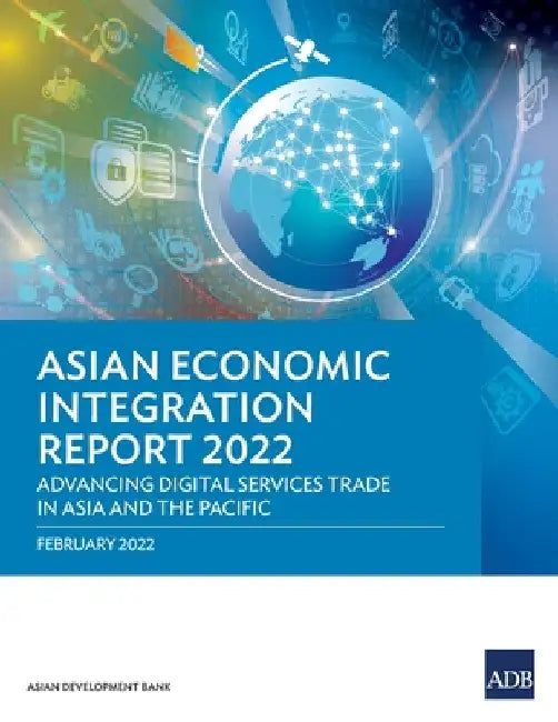 Asian Economic Integration Report 2022: Advancing Digital Services Trade in Asia and the Pacific by Asian Development Bank