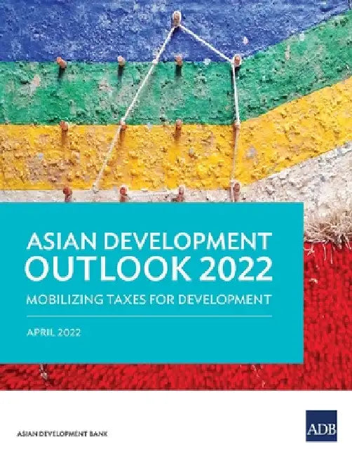 Asian Development Outlook (Ado) 2022: Mobilizing Taxes for Development by Asian Development Bank