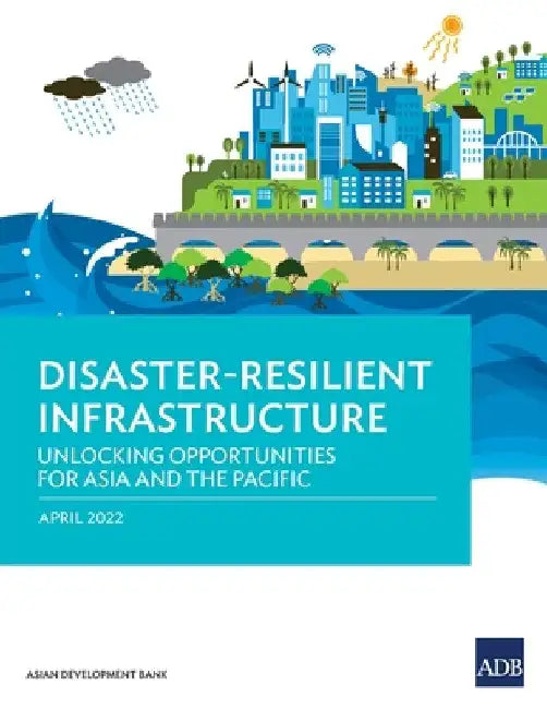 Disaster-Resilient Infrastructure: Unlocking Opportunities for Asia and the Pacific by Asian Development Bank