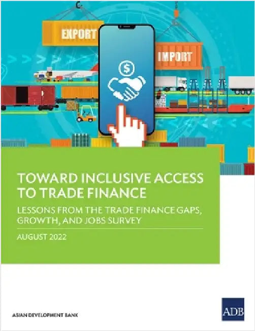 Toward Inclusive Access to Trade Finance: Lessons from the Trade Finance Gaps, Growth, and Jobs Survey by Asian Development Bank