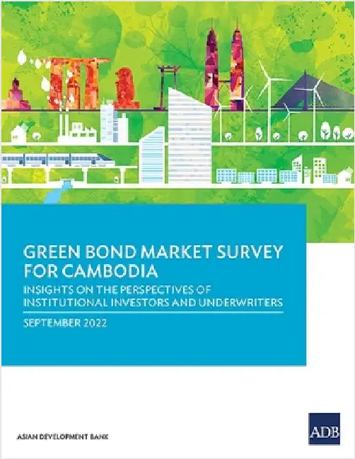 Green Bond Market Survey for Cambodia: Insights on the Perspectives of Institutional Investors and Underwriters by Asian Development Bank