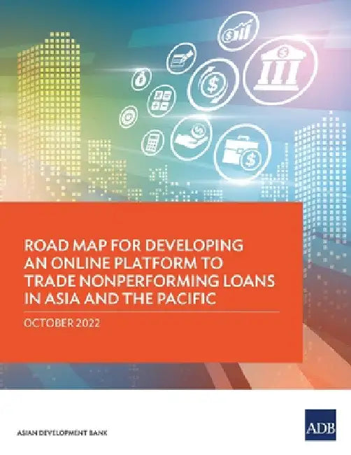 Road Map for Developing an Online Platform to Trade Nonperforming Loans in Asia and the Pacific by Asian Development Bank
