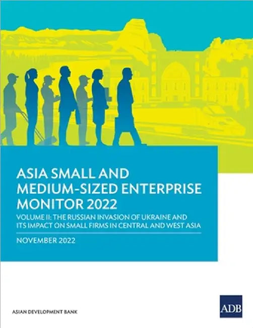 Asia Small and Medium-Sized Enterprise Monitor 2022: Volume II--The Russian Invasion of Ukraine and Its Impact on Small Firms in Central and West Asia by Asian Development Bank
