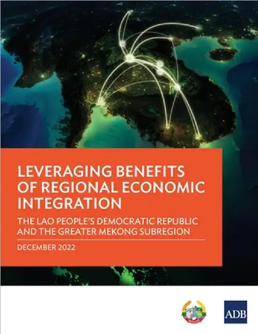 Leveraging Benefits of Regional Economic Integration: The Lao People's Democratic Republic and the Greater Mekong Subregion by Asian Development Bank