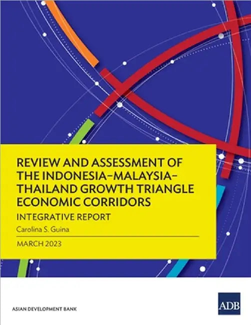 Review and Assessment of the Indonesia-Malaysia-Thailand Growth Triangle Economic Corridors: Integrative Report by Carolina S. Guina