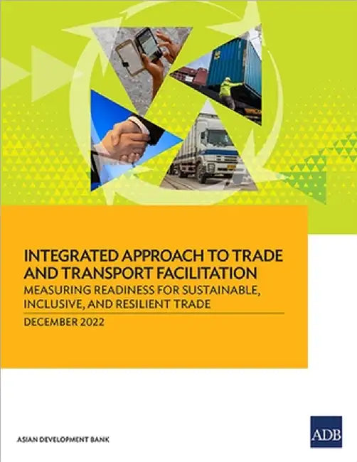 Integrated Approach to Trade and Transport Facilitation: Measuring Readiness for Sustainable, Inclusive, and Resilient Trade by Asian Development Bank
