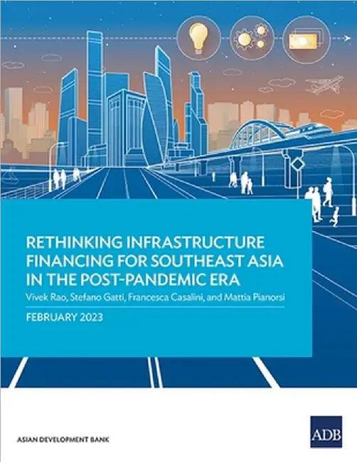 Rethinking Infrastructure Financing for Southeast Asia in the Post-Pandemic Era by Rao, Vivek