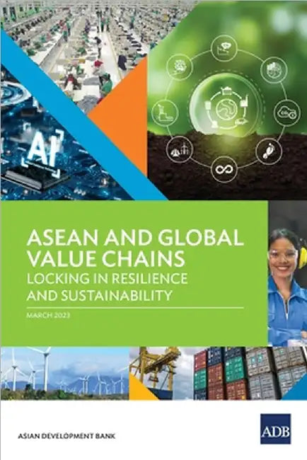 ASEAN and Global Value Chains: Locking in Resilience and Sustainability by Asian Development Bank