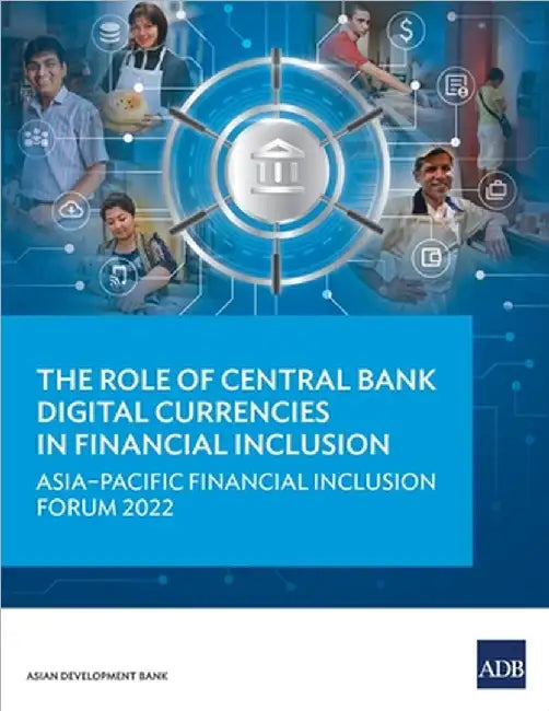 The Role of Central Bank Digital Currencies in Financial Inclusion: Asia-Pacific Financial Inclusion Forum 2022 by Asian Development Bank
