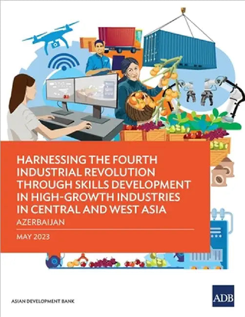 Harnessing the Fourth Industrial Revolution Through Skills Development in High-Growth Industries in Central and West Asia - Azerbaijan by Asian Development Bank