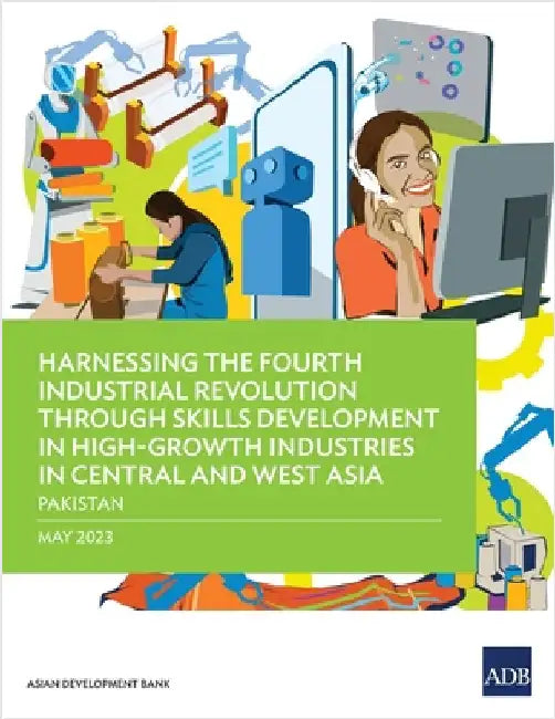 Harnessing the Fourth Industrial Revolution Through Skills Development in High-Growth Industries in Central and West Asia - Pakistan by Asian Development Bank