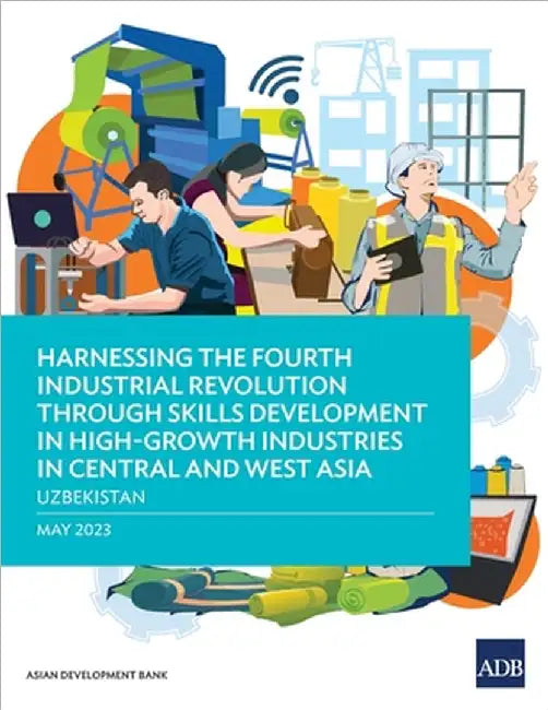 Harnessing the Fourth Industrial Revolution Through Skills Development in High-Growth Industries in Central and West Asia - Uzbekistan by Asian Development Bank