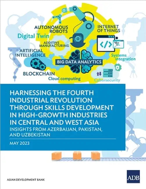 Harnessing the Fourth Industrial Revolution Through Skills Development in High-Growth Industries in Central and West Asia - Insights from Azerbaijan, by Asian Development Bank