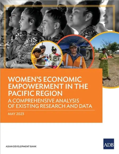 Women's Economic Empowerment in the Pacific Region: A Comprehensive Analysis of Existing Research and Data by Asian Development Bank