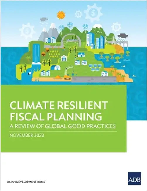 Climate Resilient Fiscal Planning: A Review of Global Good Practices by Asian Development Bank
