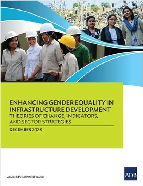 Enhancing Gender Equality in Infrastructure Development: Theories of Change, Indicators, and Sector Strategies by Asian Development Bank