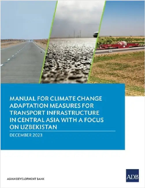 Manual for Climate Change Adaptation Measures for Transport Infrastructure in Central Asia with a Focus on Uzbekistan by Asian Development Bank