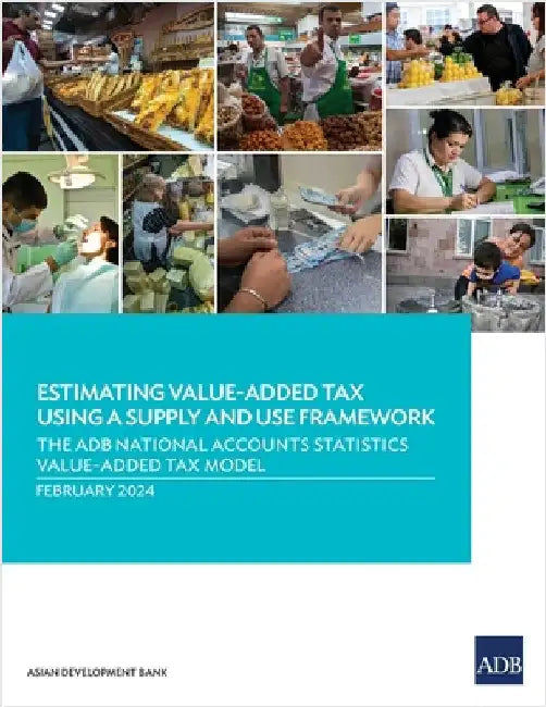 Estimating Value-Added Tax Using a Supply and Use Framework: The Adb National Accounts Statistics Value-Added Tax Model by Asian Development Bank