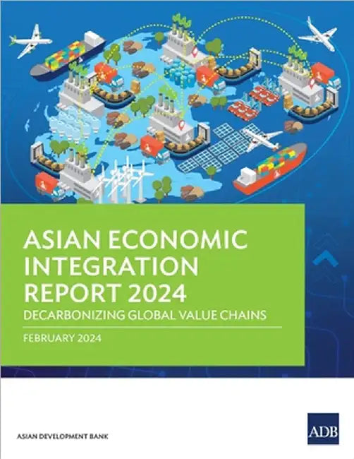 Asian Economic Integration Report 2024: Decarbonizing Global Value Chains by Asian Development Bank