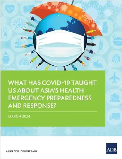 What Has Covid-19 Taught Us about Asia's Health Emergency Preparedness and Response? by Asian Development Bank