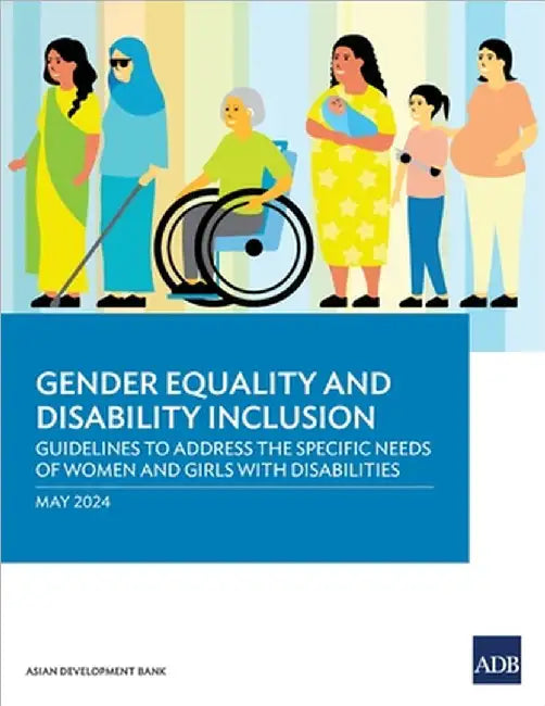 Gender Equality and Disability Inclusion: Guidelines to Address the Specific Needs of Women and Girls with Disabilities by Asian Development Bank