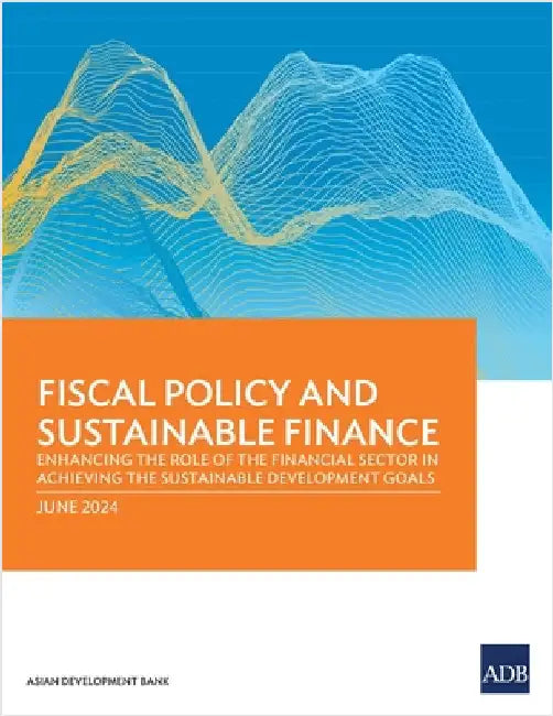 Fiscal Policy and Sustainable Finance: Enhancing the Role of the Financial Sector in Achieving the Sustainable Development Goals by Asian Development Bank
