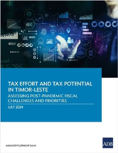 Tax Effort and Tax Potential in Timor-Leste: Assessing Post-Pandemic Fiscal Challenges and Priorities by Asian Development Bank