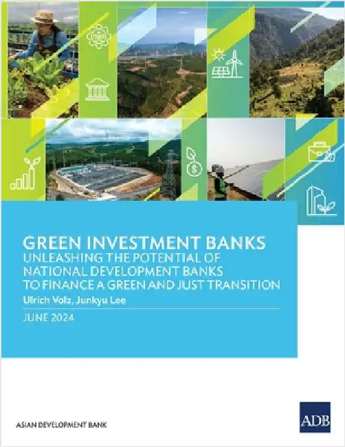 Green Investment Banks: Unleashing the Potential of National Development Banks to Finance a Green and Just Transition by Asian Development Bank