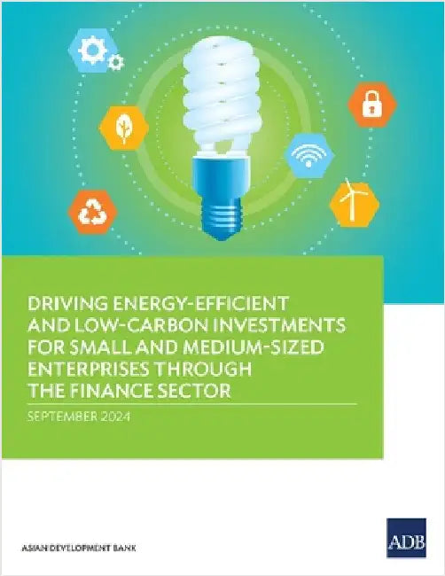 Driving Energy-Efficient and Low-Carbon Investments for Small and Medium-Sized Enterprises Through the Finance Sector by Asian Development Bank