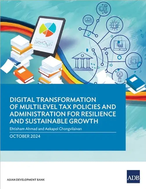 Digital Transformation of Multilevel Tax Policies and Administration for Resilience and Sustainable Growth by Ehtisham Ahmad
