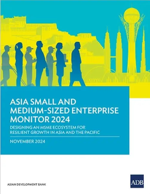 Asia Small and Medium-Sized Enterprise Monitor 2024: Designing an MSME Ecosystem for Resilient Growth in Asia and the Pacific by Asian Development Bank