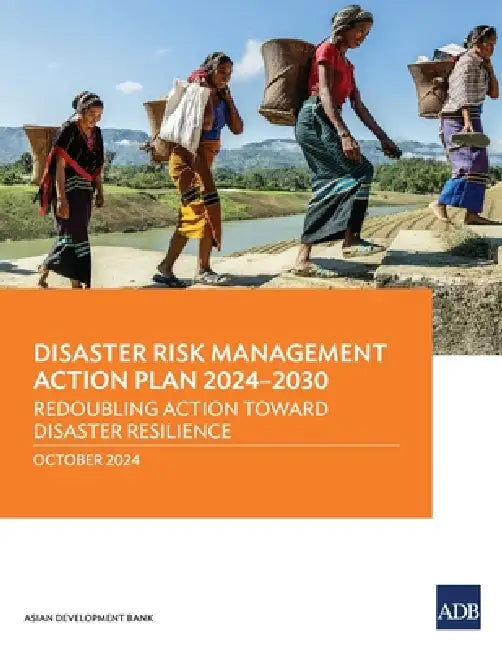 Disaster Risk Management Action Plan 2024-2030: Redoubling Action Toward Disaster Resilience by Asian Development Bank