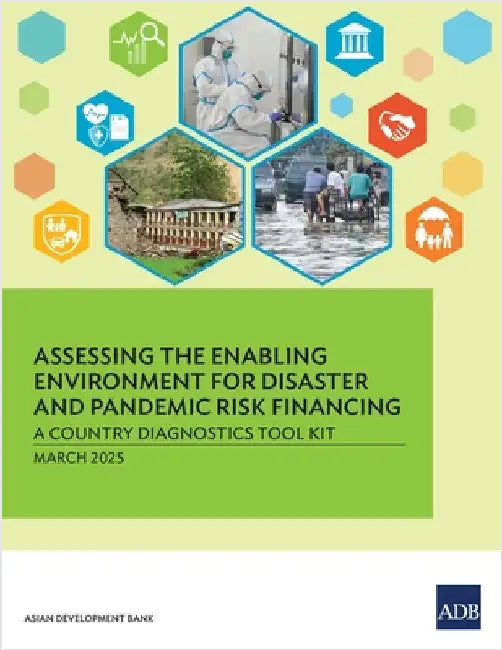 Assessing the Enabling Environment for Disaster and Pandemic Risk Financing: A Country Diagnostics Tool Kit by Asian Development Bank