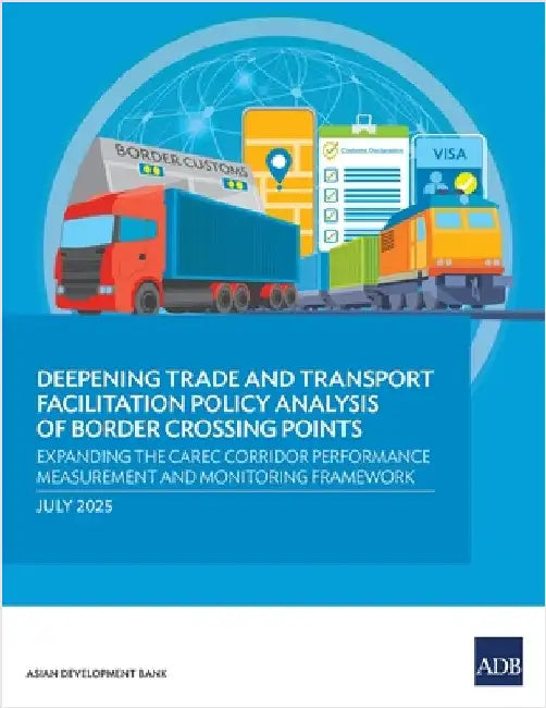 Deepening Trade and Transport Facilitation Policy Analysis of Border Crossing Points: Expanding the CAREC Corridor Performance Measurement and Monitor by Asian Development Bank