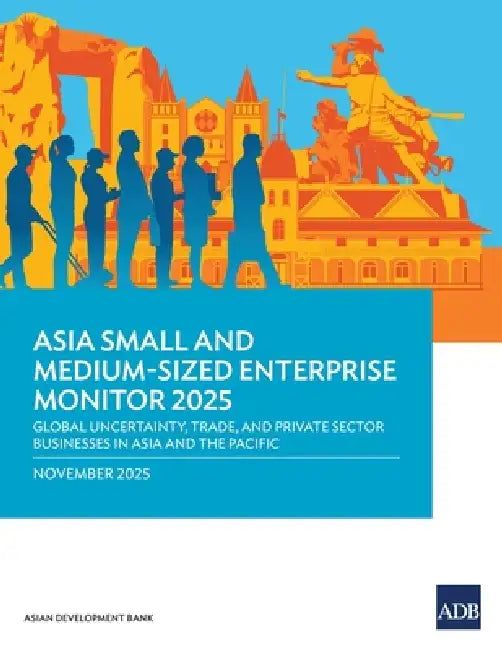 Asia Small and Medium-Sized Enterprise Monitor 2025: Global Uncertainty, Trade, and Private Sector Businesses in Asia and the Pacific by Asian Development Bank