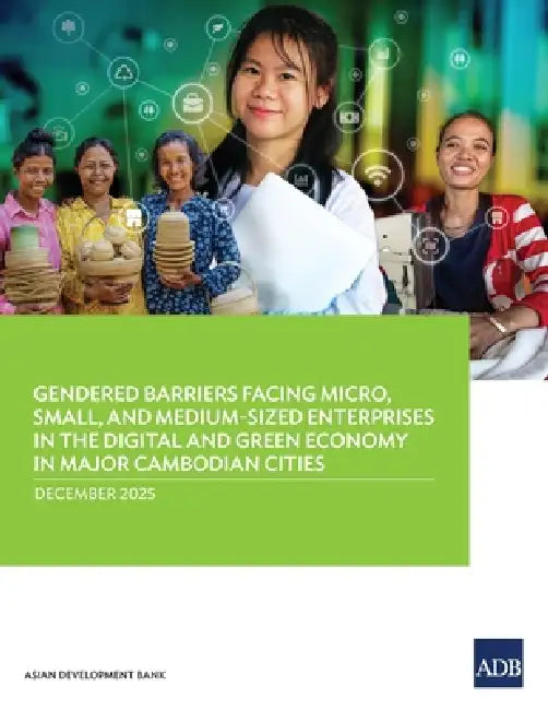 Gendered Barriers Facing Micro, Small, and Medium-Sized Enterprises in the Digital and Green Economy in Major Cambodian Cities by Asian Development Bank