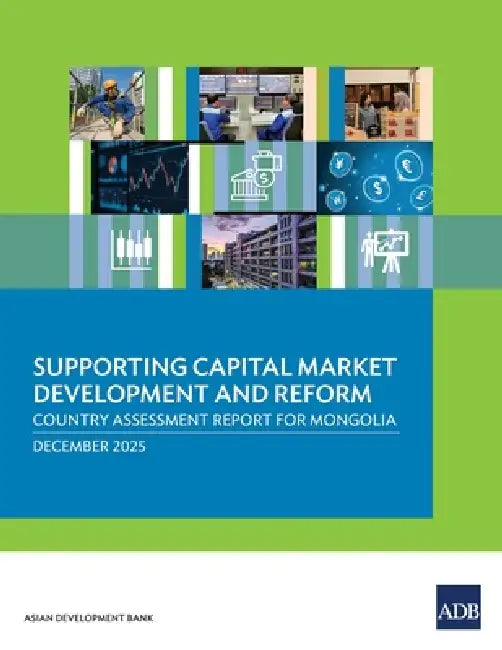 Supporting Capital Market Development and Reform: Country Assessment Report for Mongolia by Asian Development Bank