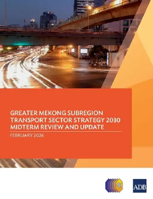 Greater Mekong Subregion Transport Sector Strategy 2030 Midterm Review and Update by Asian Development Bank