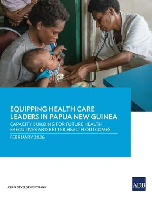 Equipping Health Care Leaders in Papua New Guinea: Capacity Building for Future Health Executives and Better Health Outcomes by Asian Development Bank