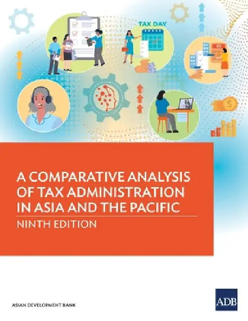 A Comparative Analysis of Tax Administration in Asia and the Pacific: Ninth Edition by Asian Development Bank