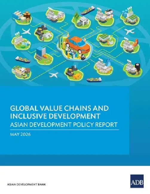 Global Value Chains and Inclusive Development: Asian Development Policy Report 2026 by Asian Development Bank