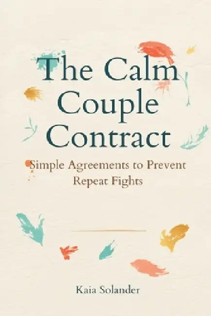 The Calm Couple Contract: Simple Agreements to Prevent Repeat Fights by Kaia Solander