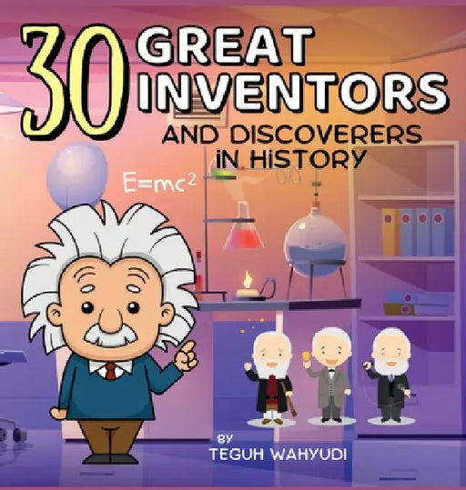 30 Great Inventors and Discoverers in History: Short Biographies of Famous Scientists, Astronomers, Mathematicians and More by Teguh Wahyudi