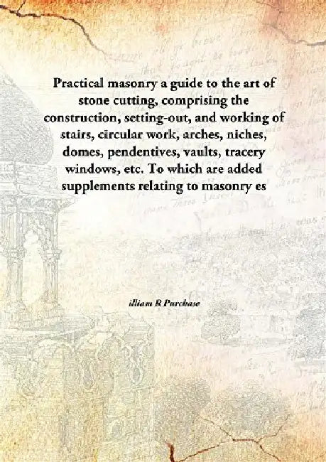 Practical Masonry A Guide To The Art of Stone Cutting by william R. Purchase